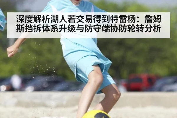 深度解析湖人若交易得到特雷杨：詹姆斯挡拆体系升级与防守端协防轮转分析