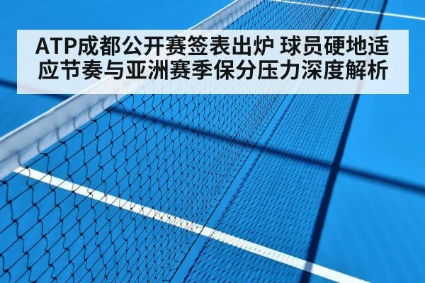 ATP成都公开赛签表出炉 球员硬地适应节奏与亚洲赛季保分压力深度解析