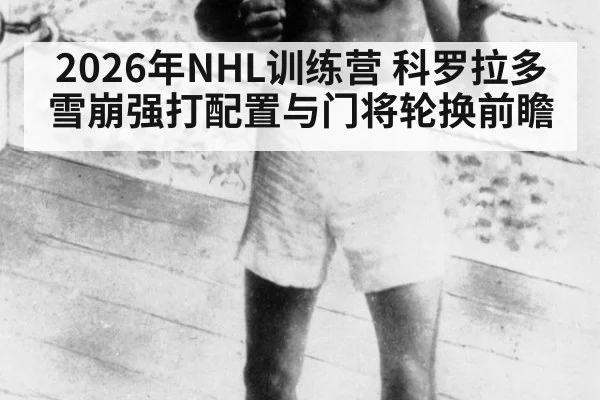 2026年NHL训练营 科罗拉多雪崩强打配置与门将轮换前瞻