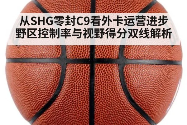 从SHG零封C9看外卡运营进步 野区控制率与视野得分双线解析