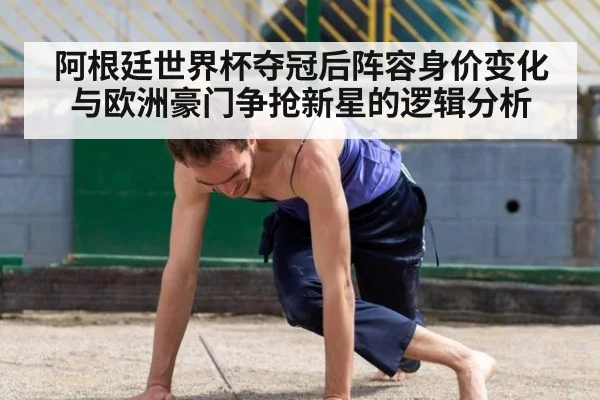 阿根廷世界杯夺冠后阵容身价变化与欧洲豪门争抢新星的逻辑分析