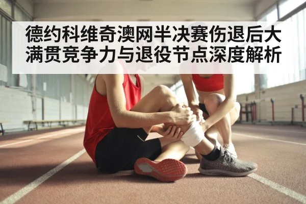 德约科维奇澳网半决赛伤退后大满贯竞争力与退役节点深度解析